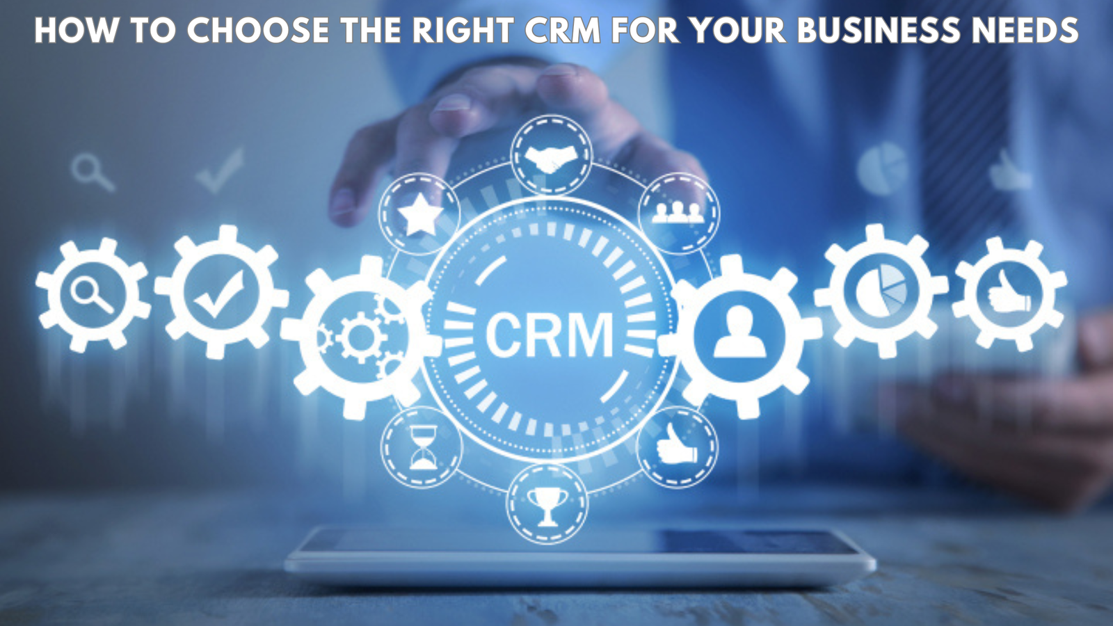 How to Choose the Right CRM for Your Business Needs