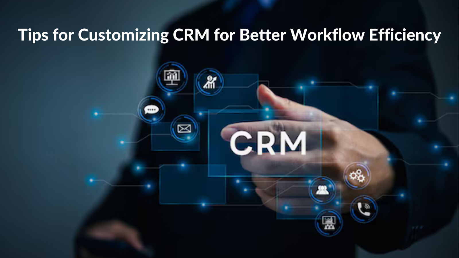 Tips for Customizing CRM for Better Workflow Efficiency